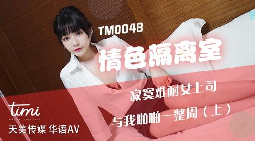 天美传媒TM0048情色隔离室寂寞难耐女上司与我啪啪一整周-沈娜娜