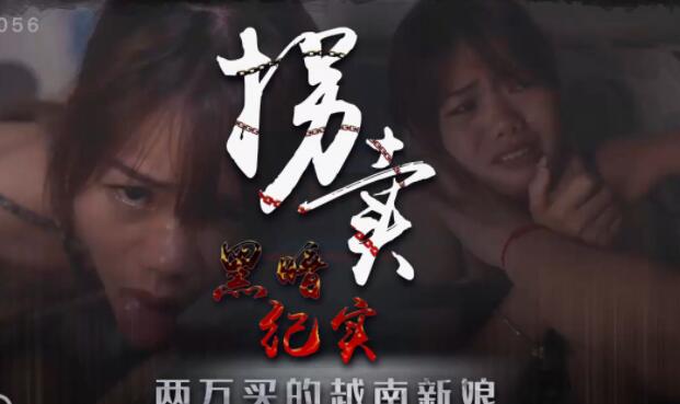 星空无限传媒XK8056.蓝春语.拐卖(上).边远山村实录.探访地下交易越南新娘