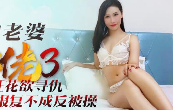 星空无限传媒.XK8088.舒涵.我的老婆是大佬3.黑道狂花欲寻仇，报复不成反被操