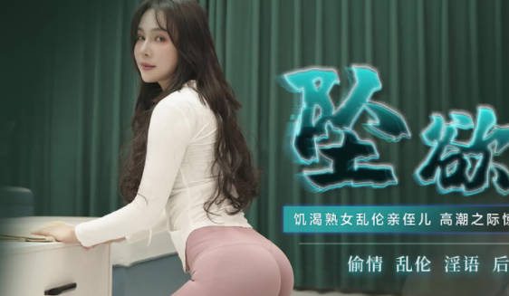 91制片厂.91CM-220.董欣.坠欲-上.饥渴熟女乱伦亲侄儿.高潮之际惊见偷窥者