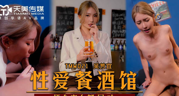 天美传媒.TMW021.吴芳宜.性爱餐酒馆.怀念家乡好屌味