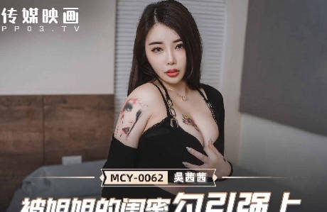 麻豆传媒映画.MCY-0062.吴茜茜.夏日骚浪飨宴.被姐姐的闺蜜勾引强上