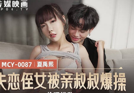 麻豆传媒映画.MCY-0087.夏禹熙.伦理错乱.失恋姪女被亲叔叔爆操