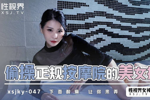 性视界传媒.xsjky047.仙儿嫒.偷操正规按摩的美女技师