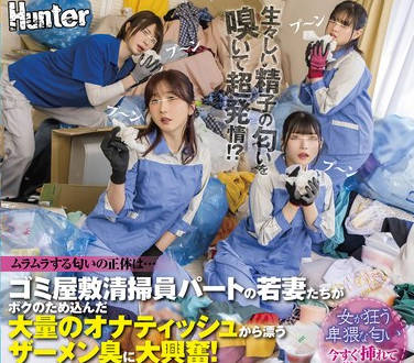 HUNTC-259 ゴミ屋敷清掃員パートの若妻たちがボクのため込んだ大量のオナティッシュから漂うザーメン臭に大興奮！ゴミ山に隠れてSEX三昧！部屋もキンタマ…