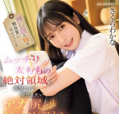 IPZZ-701 押し弱な妹が無自覚に見せてくるムッチリ太ももの絶対領域に我慢できず…理性を失いデカ尻ぷるるんバックピストン さくらわかな