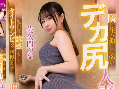 骑兵破解MRHP-051 隣に住む押しに弱いデカ尻人妻お姉さん 无自覚に诱惑してくるタイトワンピ姿に我慢できず连日中出し 佐久间つな