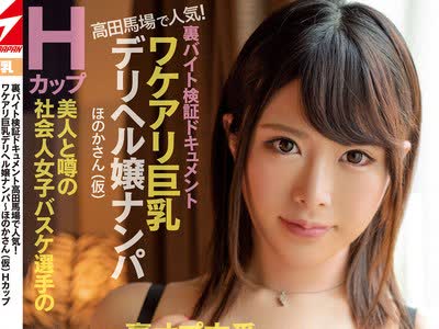 骑兵破解NNPJ-414 裏バイト検証ドキュメント 高田馬場で人気！ ワケアリ巨乳デリヘル嬢ナンパ～ほのかさん（仮）Hカップ 美人と噂の社会人女子バスケ選手の