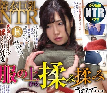 NGOD-107 着衣巨乳NTR 服の上から揉み揉みされて… 優月せら