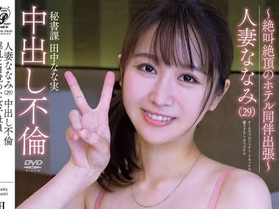 骑兵破解APAK-236 人妻ななみ（29）中出し不倫 淫乱に目覚めた女子社員 ～絶叫絶頂のホテル同伴出張～ 秘書課 田中なな実