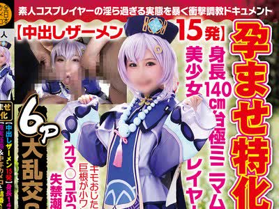 骑兵破解NCYF-035 孕ませ特化【中出しザーメン15発】身長140cm台極ミニマム美少女レイヤーを【確実妊娠＆中年カメコと結婚させます】キモおじたちの巨根が小