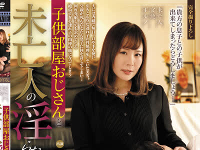 骑兵破解MDVHJ-059 子供部屋おじさんと未亡人の淫らな性生活 第五章 琴岡美雪