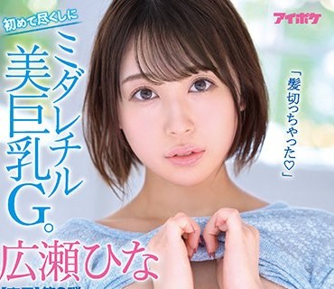 IPX-860 初めて尽くしにミダレチル美巨乳G。 快感絶頂4本番SPECIAL 広瀬ひな