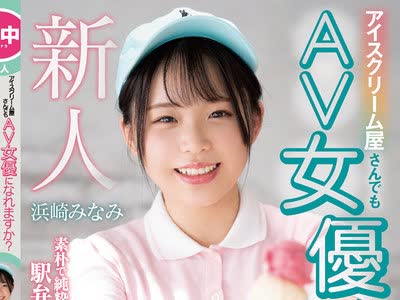 骑兵破解HND-956 アイスクリーム屋さんでもAV女優になれますか？素朴で純粋なめっちゃ素人娘が駅弁エッチしたくてデビュー 浜崎みなみ