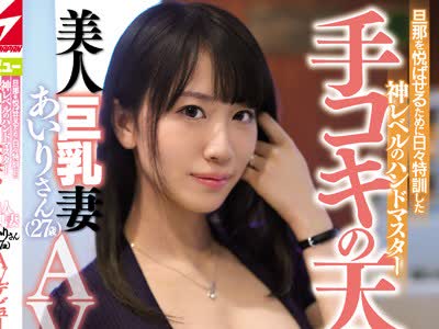 骑兵破解NNPJ-339 旦那を悦ばせるために日々特訓した神レベルのハンドマスター手コキの天才！美人巨乳妻あいりさん（27歳）AVデビュー ナンパJAPAN EXPRESS Vol.105