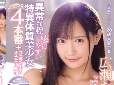 骑兵破解IPX-423 異常な程感じやすい特異体質美少女イカセまくり4本番＋フェライキ＆オナニー絶頂 全6コーナー3時間30分 広瀬なるみ