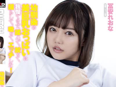 骑兵破解SW-822 幼馴染の美巨乳おっぱいに我慢できず、揉んで、絞って、揺らして、吸って、エッチした！ 冨安れおな