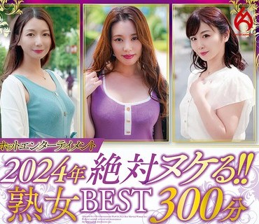 HEZ-778 ホットエンターテイメント2024年 絶対ヌケる！！熟女BEST 300分10名