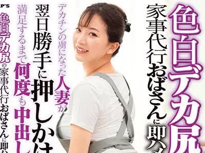 骑兵破解DVDMS-715 色白デカ尻の家事代行おばさんに即ハメ！デカチンの虜になった人妻が翌日勝手に押しかけてきたので満足するまで何度も中出ししてあげた