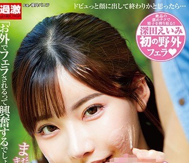 NHDTB-359 こんな野外で？！顔射後も止めない突然の笑顔しゃぶりで連続2回おねだり女子○生SP 深田えいみ
