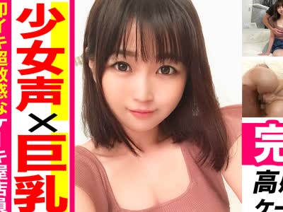 骑兵破解KAG-054 【素人ハメ撮り】ロリ声の巨乳美人セフレ！チ○ポがふやけそうなジュボフェラ！感度高すぎてイきまくり！