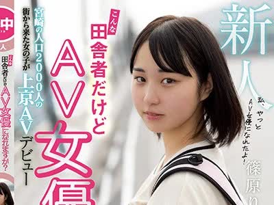 骑兵破解HND-919 こんな田舎者だけどAV女優になれますか？ 宮崎の人口2000人の街から来た女の子が上京AVデビュー 篠原りこ