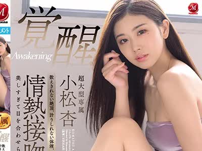 骑兵破解JUL-573 超大型専属 小松杏 覚醒 数えきれない絶頂、計りしれない体液、キスで始まりキスで終わる情熱接吻セックス。