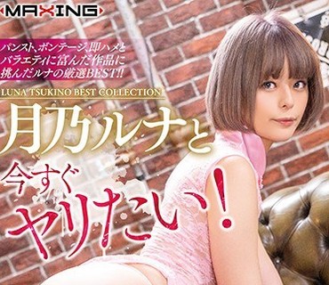 MXSPS-635 月乃ルナと今すぐヤリたい！ 4時間スペシャル
