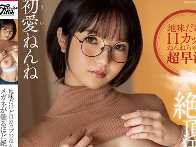 骑兵破解JUFE-239 地味だけどHカップのねんねちゃんは超早漏！メガネが曇るほど絶頂狂いする汁だく性交 初愛ねんね