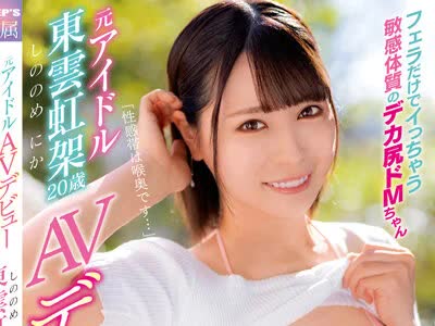 骑兵破解DVDMS-764 「性感帯は喉奥です…」フェラだけでイっちゃう敏感体質のデカ尻ドMちゃん 元アイドル 東雲虹架 20歳 AVデビュー