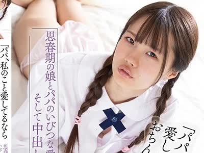骑兵破解PIYO-064 【动画配信限定特典映像付】「パパ、私のこと爱してるならおちんちん入れて」思春期の娘とパパのいびつな爱の日常、そして中出しへと…