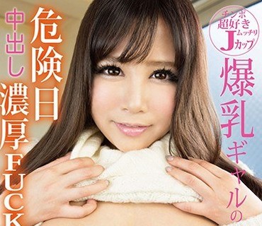 GDJU-007 チンポ超好きムッチリJカップ爆乳ギャルの危険日中出し濃厚FUCK