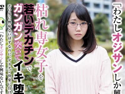 骑兵破解BLOR-077 「わたしオジサンしか興味ないんです…」って言う枯れ専女子を若いデカチンでガンガン突いてイキ堕とす！