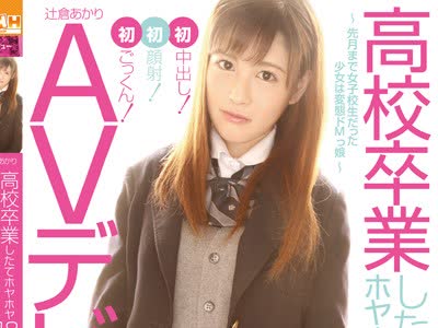 骑兵破解GDTM-181 高校卒業したてのホヤホヤ18歳！AVデビュー～先月まで女子校生だった少女は変態ドMっ娘～初ごっくん！初顔射！初中出し！ 辻倉あかり