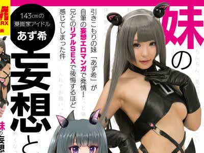 骑兵破解MRXD-022 妹の妄想とリアル 引きこもりの妹「あず希」が自筆の妄想エロマンガで発情！兄とのリアルSEXで後悔するほど感じてしまった件