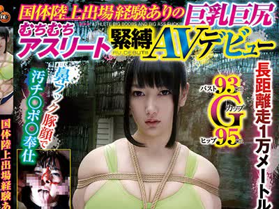 骑兵破解NITR-308 国体陸上出場経験ありの巨乳巨尻むちむちアスリート緊縛AVデビュー