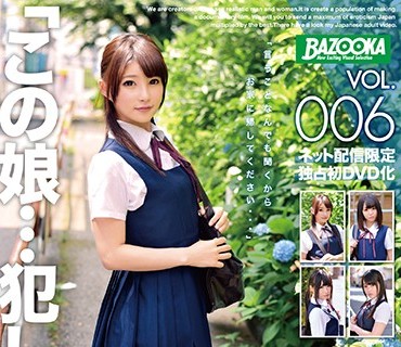 BAZX-096 「この娘…犯したい…」VOL.006 真面目な私立女子校生がSEX中毒淫乱女に堕ちる時。