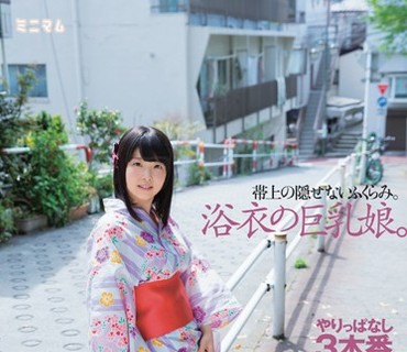 MUM-329 帯上の隠せないふくらみ。浴衣の巨乳娘。やりっぱなし3本番。ひなみれん 肌色無毛
