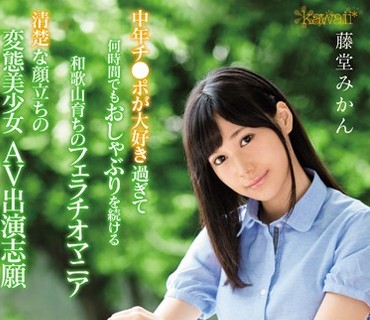 KAWD-852 中年チ●ポが大好き過ぎて何時間でもおしゃぶりを続ける和歌山育ちのフェラチオマニア 清楚な顔立ちの変態美少女AV出演志願 藤堂みかん