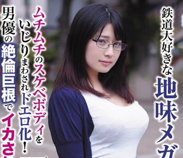 BLOR-089 鉄道大好きな地味メガネっ娘 ムチムチのスケベボディをいじりまわされドエロ化！男優の絶倫巨根でイカされまくった！
