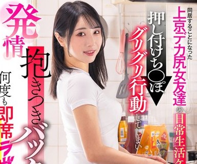 骑兵破解LULU-441 同居することになった上京デカ尻女友達の日常生活ケツ仕草に我慢できず押し付けち○ぽグリグリ行動してしまい発情抱きつきバックピスト