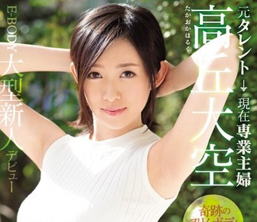 EYAN-110 元タレント現在専業主婦 高丘大空 奇跡のスリムボディ人妻SEX解禁 E-BODY大型新人デビュー