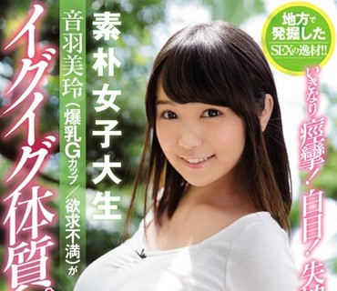 EBOD-648 地方で発掘したSEXの逸材！！いきなり痙攣！白目！失神！ 素朴女子大生 音羽美玲（爆乳Gカップ 欲求不満）がイグイグ体質にされた上京AV撮