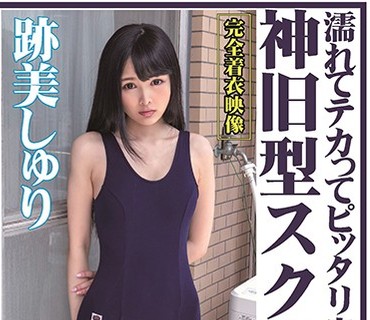 OKX-003 濡れてテカってピッタリ密着 神旧型スク水 跡美しゅり ロリ可愛い女子のスク水姿を堪能！着替え盗撮から始まり貧乳から巨乳にパイパン、ハ