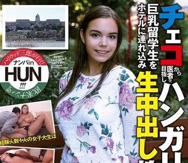 HIKR-156 チェコから医者を目指しハンガリーにやってきた世間知らずで性格良し子の巨乳留学生をホテルに連れ込み生中出し性交！