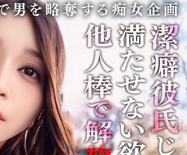 骑兵破解MAAN-1079 【我慢×解放×覚醒】潔癖症彼氏が何もしてくれないから内緒で浮気SEX！我慢していた欲求を全て解放するような豪快放尿プレイ！「私の下品