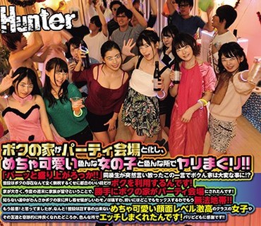 HUNTA-741 ボクの家がパーティ会場と化し、めちゃ可愛い色んな女の子と色んな所でヤリまくり！！「パーッと盛り上がろっか！！」同級生が突然言い