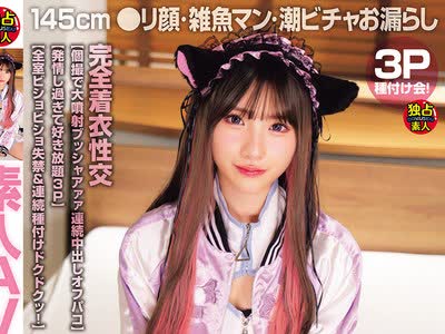骑兵破解DSAM-005 素人AV 145cm ●リ顔・雑鱼マン・潮ビチャお漏らし 3P种付け会！ おま●こが弱すぎる早漏コスプレイヤーを囲んで淫乱个撮オフパコ＆発情ハメ