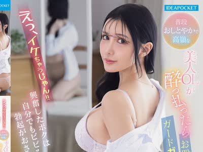 骑兵破解IPZZ-910 えっ、イケちゃうじゃん！！普段おしとやかで高嶺な美人OLが酔っ払ったらガードガバガバお股ユルユル姿に興奮したボクは自分でもビビるほ