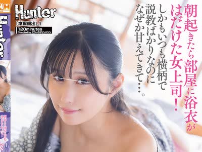 骑兵破解HUNTC-551 朝起きたら部屋に浴衣がはだけた女上司！しかもいつも横柄で説教ばかりなのになぜか甘えてきて…。出張先の宿が女上司と相部屋に！この